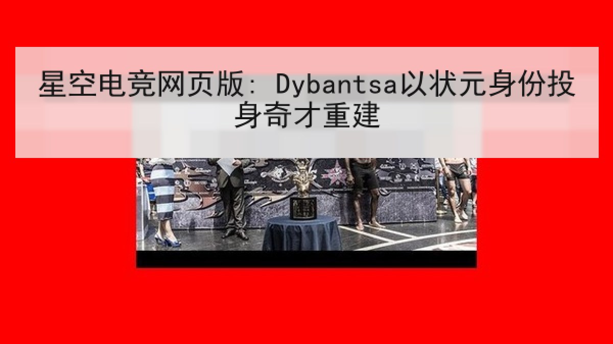 星空电竞网页版: Dybantsa以状元身份投身奇才重建