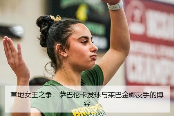 草地女王之争：萨巴伦卡发球与莱巴金娜反手的博弈