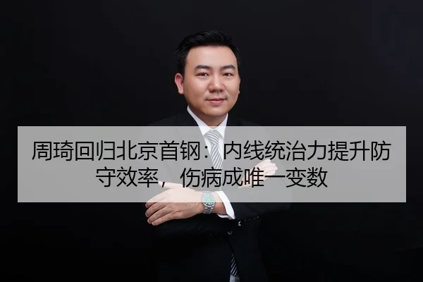 周琦回归北京首钢：内线统治力提升防守效率，伤病成唯一变数