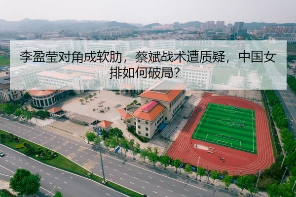 李盈莹对角成软肋，蔡斌战术遭质疑，中国女排如何破局？