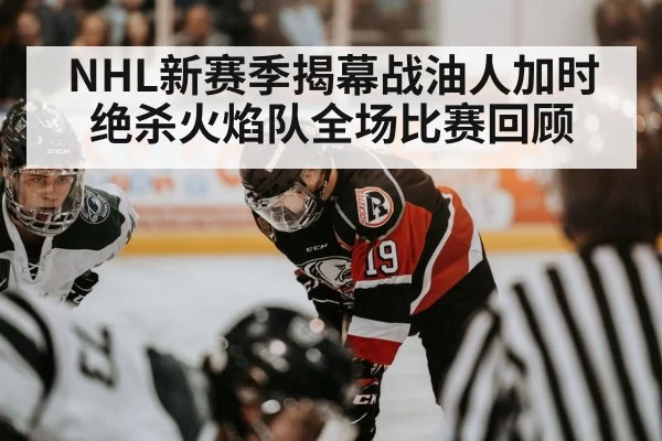 NHL新赛季揭幕战油人加时绝杀火焰队全场比赛回顾