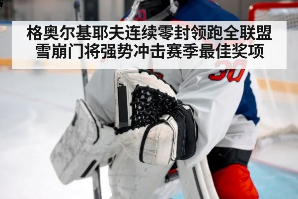 格奥尔基耶夫连续零封领跑全联盟 雪崩门将强势冲击赛季最佳奖项