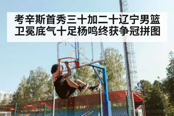 考辛斯首秀三十加二十辽宁男篮卫冕底气十足杨鸣终获争冠拼图