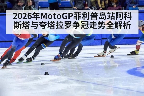 2026年MotoGP菲利普岛站阿科斯塔与夸塔拉罗争冠走势全解析